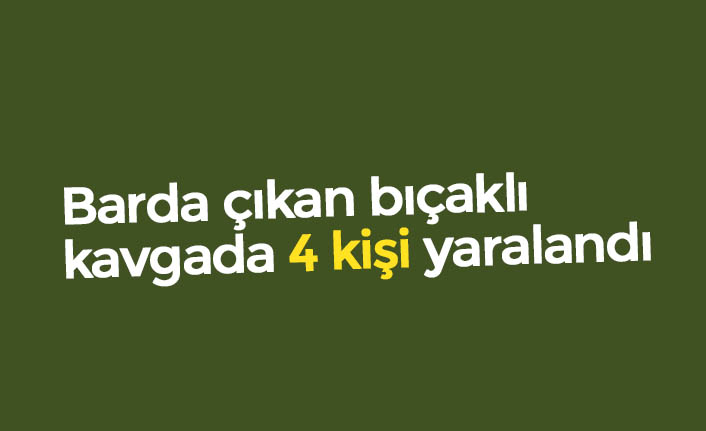 Barda çıkan bıçaklı kavgada 4 kişi yaralandı