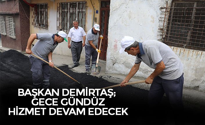 BAŞKAN DEMİRTAŞ; GECE GÜNDÜZ HİZMET DEVAM EDECEK