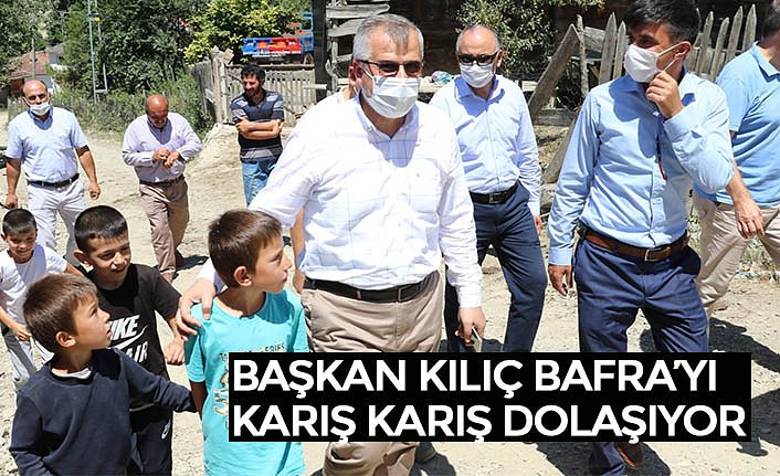 BAŞKAN KILIÇ BAFRA’YI KARIŞ KARIŞ DOLAŞIYOR