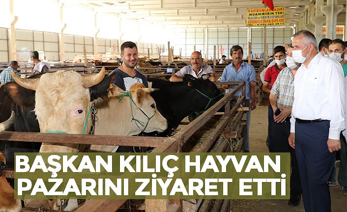 BAŞKAN KILIÇ HAYVAN PAZARINI ZİYARET ETTİ