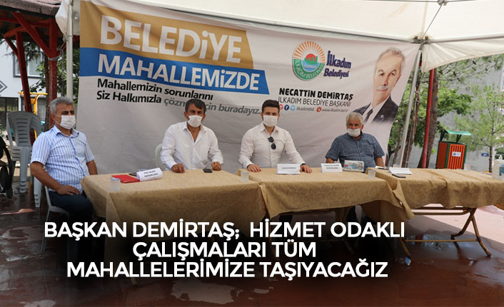 BAŞKAN DEMİRTAŞ;  HİZMET ODAKLI ÇALIŞMALARI TÜM MAHALLELERİMİZE TAŞIYACAĞIZ