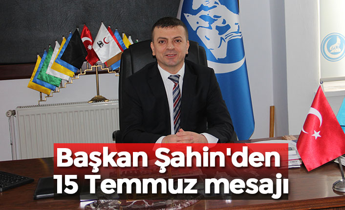 Başkan Şahin'den 15 Temmuz mesajı