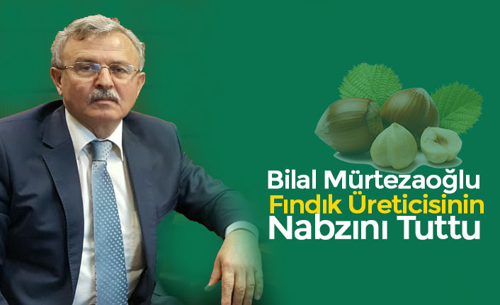 Bilal Mürtezaoğlu Fındık Üreticisinin Nabzını Tuttu