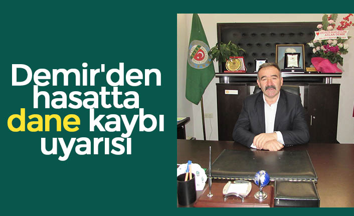 Demir'den hasatta dane kaybı uyarısı 