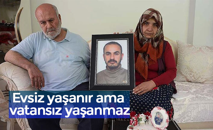 Evsiz yaşanır ama vatansız yaşanmaz