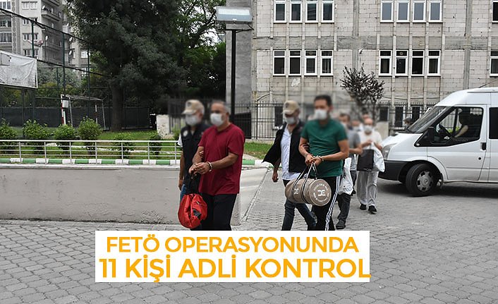 FETÖ OPERASYONUNDA 11 KİŞİ ADLİ KONTROL