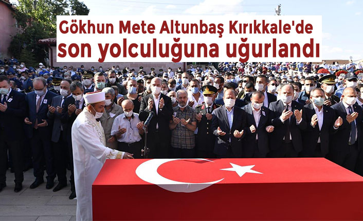 Gökhun Mete Altunbaş Kırıkkale'de son yolculuğuna uğurlandı