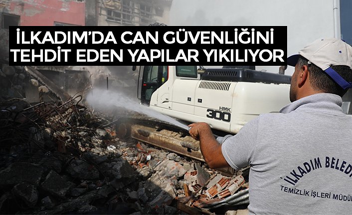 İLKADIM’DA CAN GÜVENLİĞİNİ TEHDİT EDEN YAPILAR YIKILIYOR