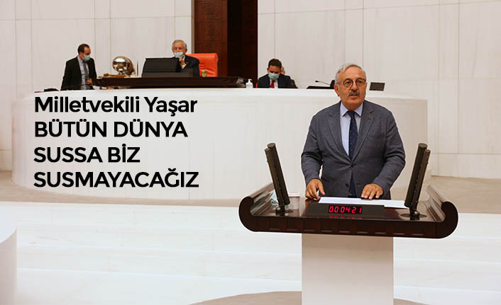 Milletvekili Yaşar BÜTÜN DÜNYA SUSSA BİZ SUSMAYACAĞIZ