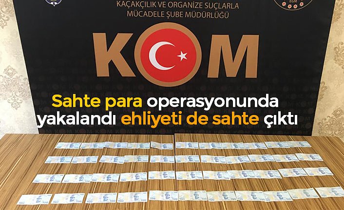 Sahte para operasyonunda yakalandı ehliyeti de sahte çıktı