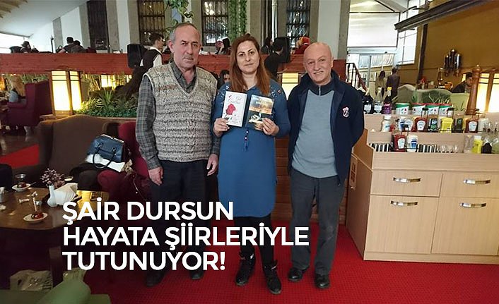 ŞAİR DURSUN HAYATA ŞİİRLERİYLE TUTUNUYOR!