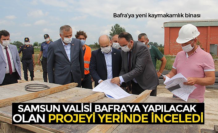 SAMSUN VALİSİ BAFRA’YA YAPILACAK  OLAN PROJEYİ YERİNDE İNCELEDİ