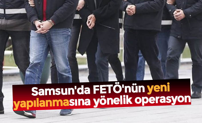 Samsun'da FETÖ'nün yeni yapılanmasına yönelik operasyon