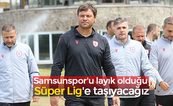 Samsunspor'u layık olduğu Süper Lig'e taşıyacağız