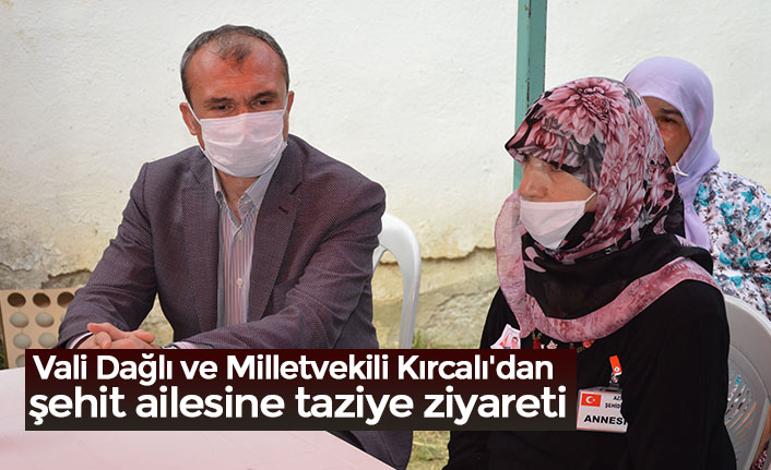 Vali Dağlı ve Milletvekili Kırcalı'dan şehit ailesine taziye ziyareti