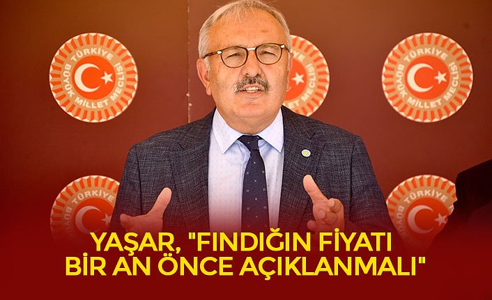 YAŞAR, "FINDIĞIN FİYATI BİR AN ÖNCE AÇIKLANMALI"