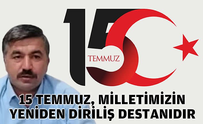 YUSUF ÖNDER: 15 TEMMUZ, MİLLETİMİZİN YENİDEN DİRİLİŞ DESTANIDIR