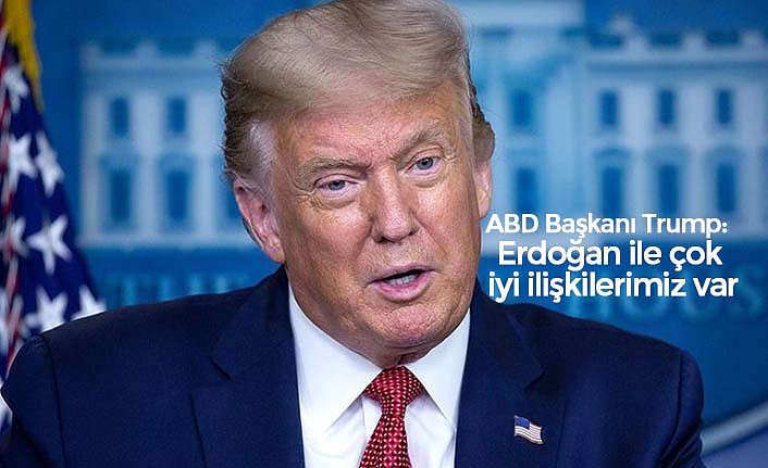 ABD Başkanı Trump: Erdoğan ile çok iyi ilişkilerimiz var