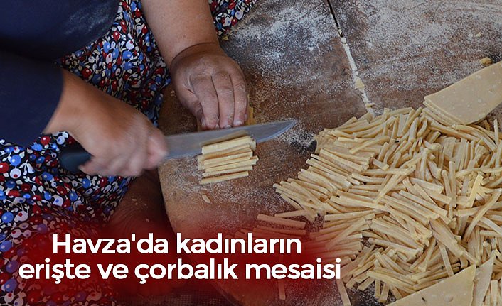Havza'da kadınların erişte ve çorbalık mesaisi