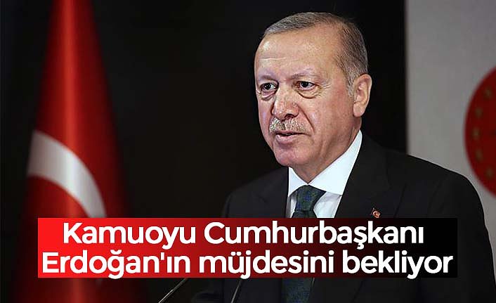 Kamuoyu Cumhurbaşkanı Erdoğan'ın 'müjdesini' bekliyor