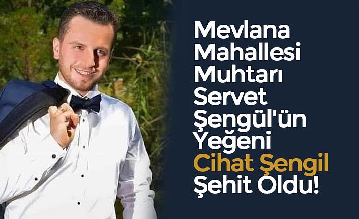 Mevlana Mahallesi Muhtarı Servet Şengül'ün Yeğeni Cihat Şengil Şehit Oldu!
