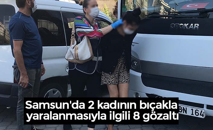 Samsun'da 2 kadının bıçakla yaralanmasıyla ilgili 8 gözaltı