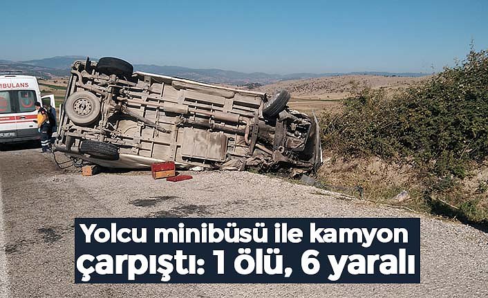 Yolcu minibüsü ile kamyon çarpıştı: 1 ölü, 6 yaralı