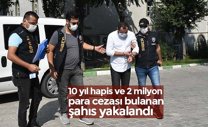 10 yıl hapis ve 2 milyon para cezası bulanan şahıs yakalandı