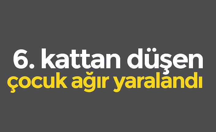 6. kattan düşen çocuk ağır yaralandı
