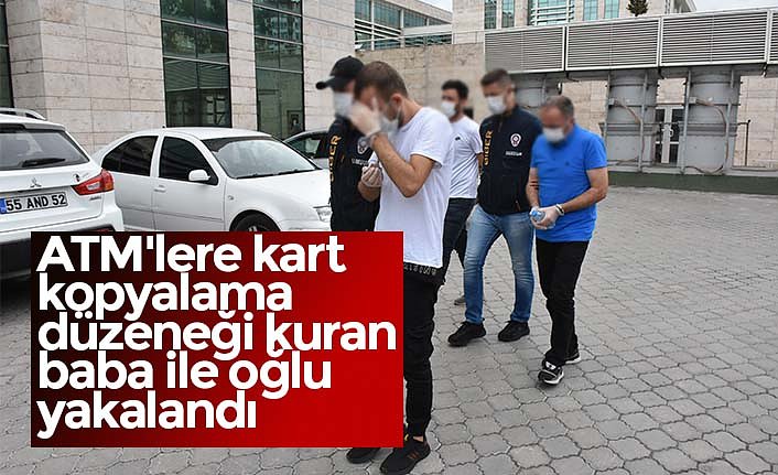 ATM'lere kart kopyalama düzeneği kuran baba ile oğlu yakalandı
