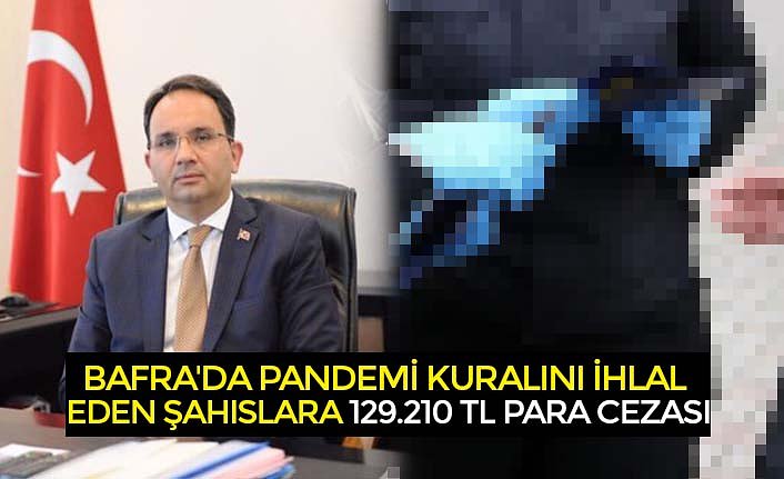 BAFRA'DA PANDEMİ KURALINI İHLAL EDEN ŞAHISLARA 129.210 TL PARA CEZASI