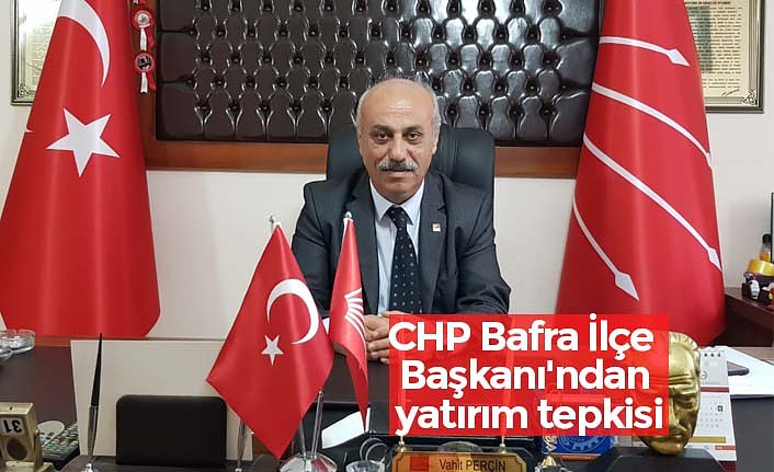 CHP Bafra İlçe Başkanı'ndan yatırım tepkisi