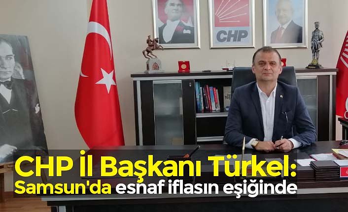 CHP İl Başkanı Türkel: Samsun'da esnaf iflasın eşiğinde