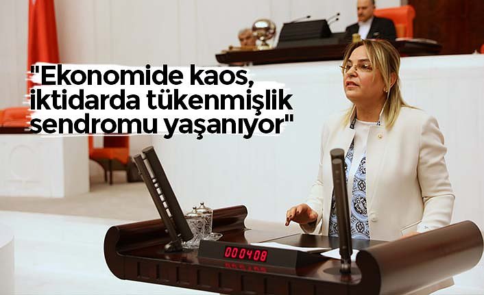 "Ekonomide kaos, iktidarda tükenmişlik sendromu yaşanıyor"