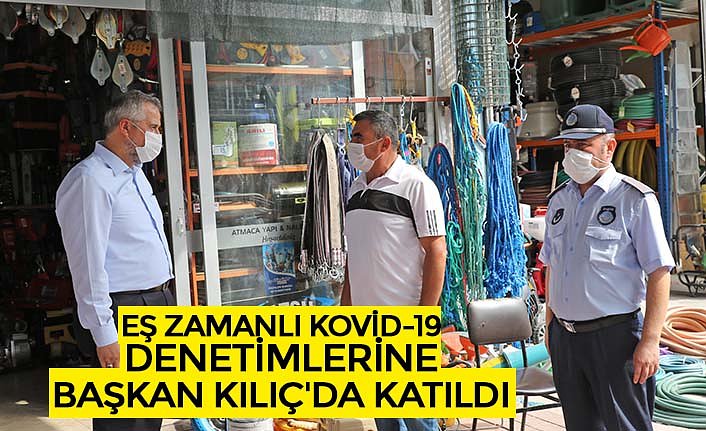 EŞ ZAMANLI KOVİD-19 DENETİMLERİNE BAŞKAN KILIÇ'DA KATILDI