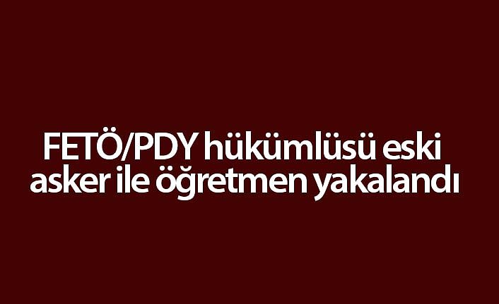 FETÖ/PDY hükümlüsü eski asker ile öğretmen yakalandı