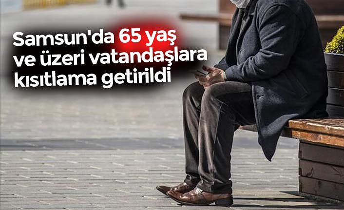 Samsun'da 65 yaş ve üzeri vatandaşlara kısıtlama getirildi