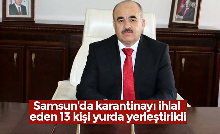 Samsun'da karantinayı ihlal eden 13 kişi yurda yerleştirildi