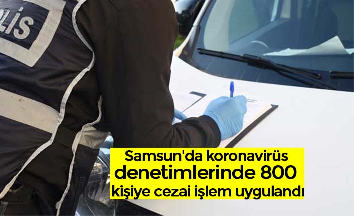Samsun'da koronavirüs denetimlerinde 800 kişiye cezai işlem uygulandı