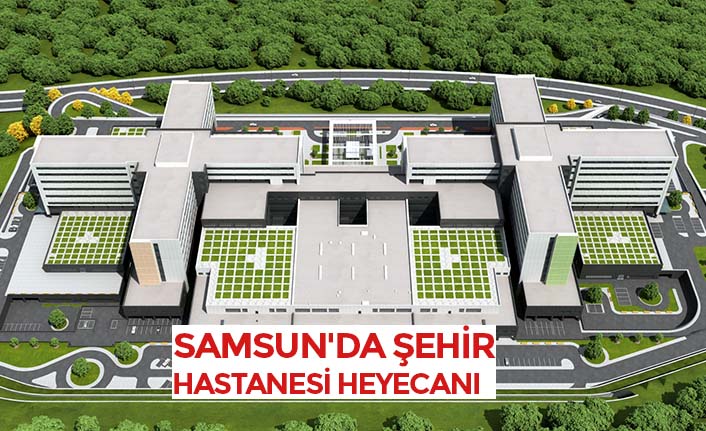 SAMSUN'DA ŞEHİR HASTANESİ HEYECANI 