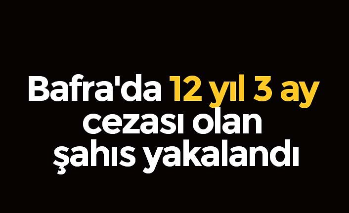Bafra'da 12 yıl 3 ay cezası olan şahıs yakalandı