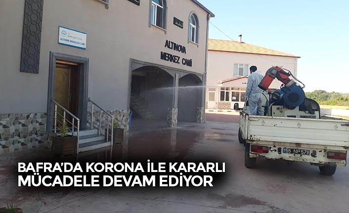 BAFRA’DA KORONA İLE KARARLI MÜCADELE DEVAM EDİYOR