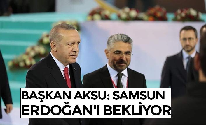 BAŞKAN AKSU: SAMSUN ERDOĞAN'I BEKLİYOR 