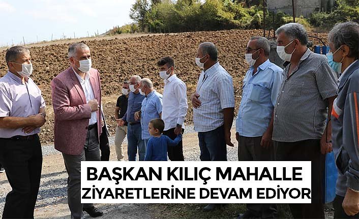 BAŞKAN KILIÇ MAHALLE ZİYARETLERİNE DEVAM EDİYOR