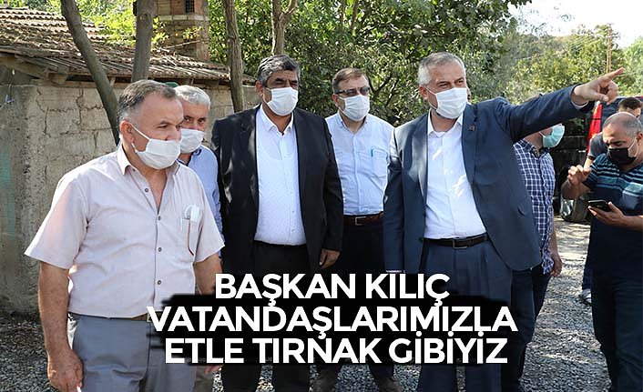 BAŞKAN KILIÇ: “VATANDAŞLARIMIZLA ETLE TIRNAK GİBİYİZ”