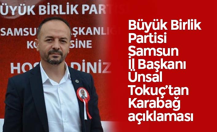 Büyük Birlik Partisi Samsun İl Başkanı Ünsal Tokuç’tan Karabağ açıklaması