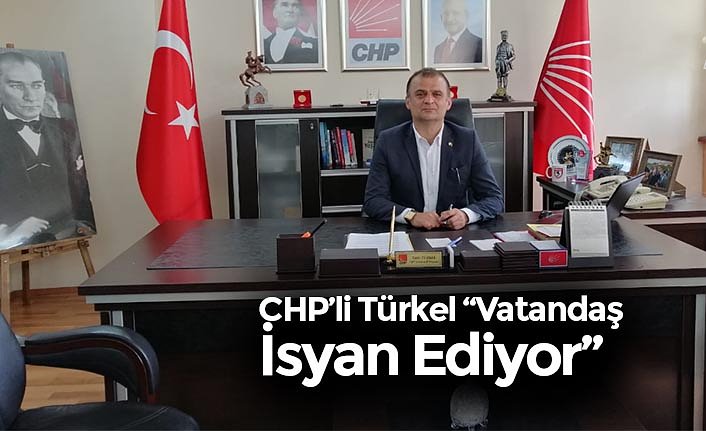 CHP’li Türkel “Vatandaş İsyan Ediyor”