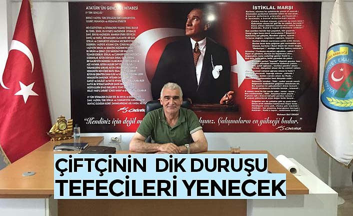 ÇİFTÇİNİN  DİK DURUŞU TEFECİLERİ YENECEK