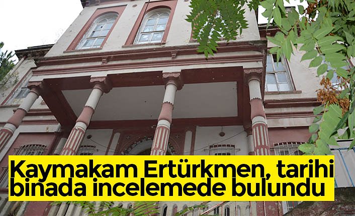 Kaymakam Ertürkmen, tarihi binada incelemede bulundu