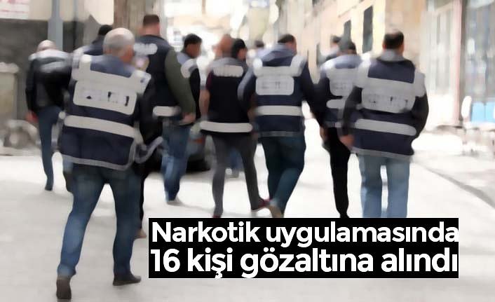 Narkotik uygulamasında 16 kişi gözaltına alındı